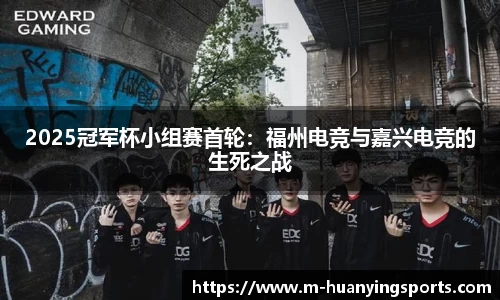 2025冠军杯小组赛首轮:福州电竞与嘉兴电竞的生死之战