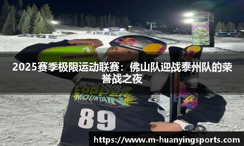 2025赛季极限运动联赛:佛山队迎战泰州队的荣誉战之夜