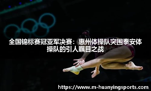 全国锦标赛冠亚军决赛:惠州体操队突围泰安体操队的引人瞩目之战