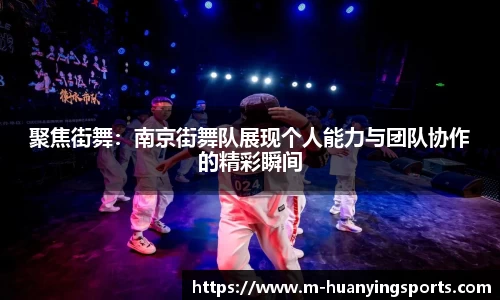 聚焦街舞:南京街舞队展现个人能力与团队协作的精彩瞬间