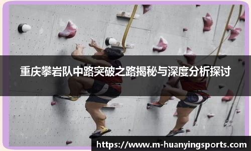 重庆攀岩队中路突破之路揭秘与深度分析探讨